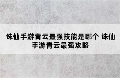 诛仙手游青云最强技能是哪个 诛仙手游青云最强攻略